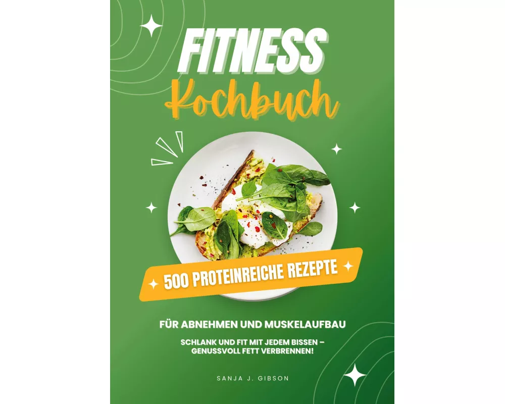 Fitness Kochbuch: 500 Proteinreiche Rezepte für Abnehmen und Muskelaufbau (Schlank und fit mit jedem Bissen - Genussvoll Fett verbrennen!)