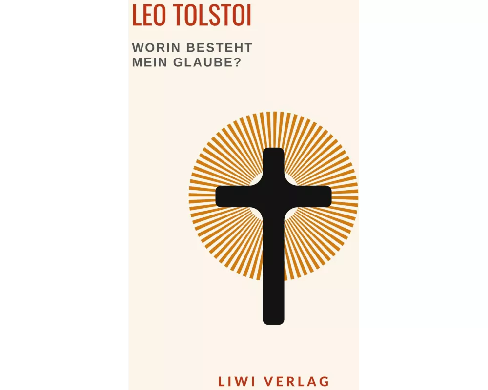 Leo Tolstoi: Worin besteht mein Glaube? Vollständige Neuausgabe