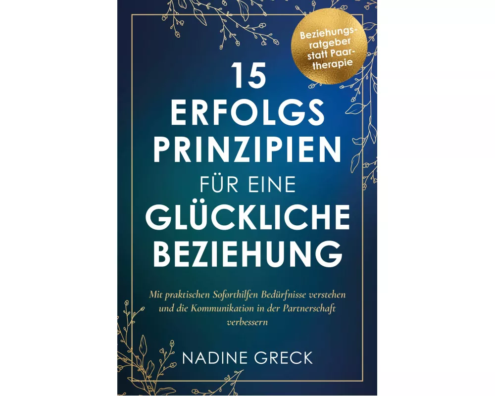 15 Erfolgsprinzipien für eine glückliche Beziehung | Mit praktischen Soforthilfen Bedürfnisse verstehen und die Kommunikation in der Partnerschaft ver