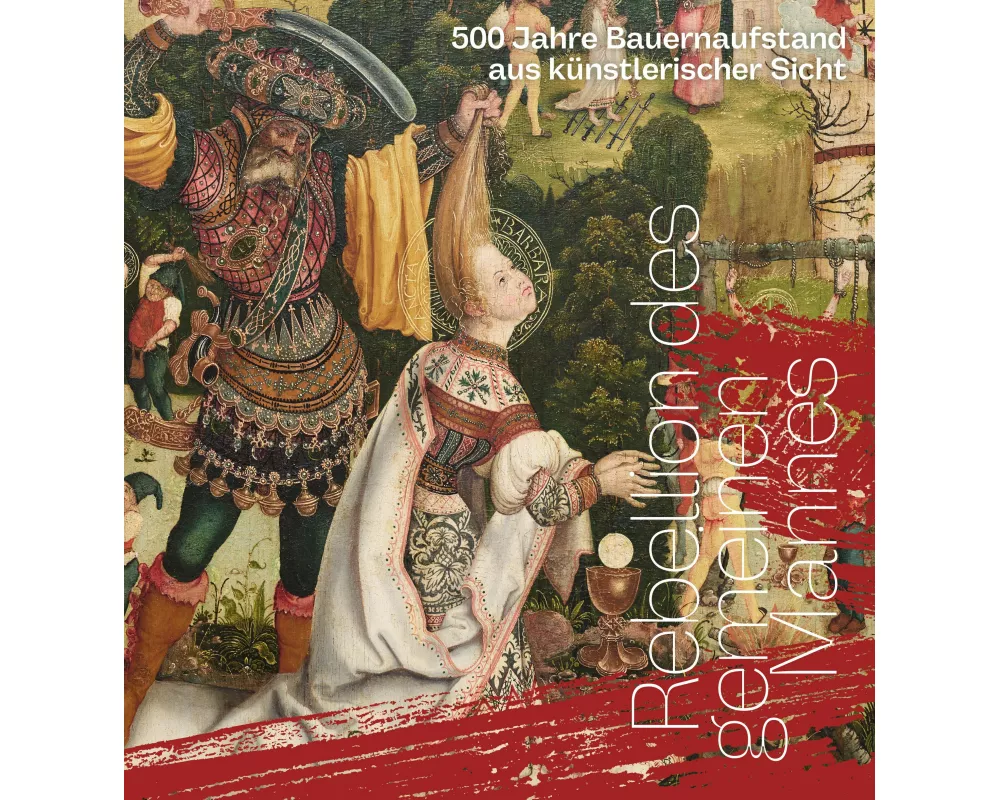 Rebellion des gemeinen Mannes. 500 Jahre Bauernaufstand aus künstlerischer Sicht