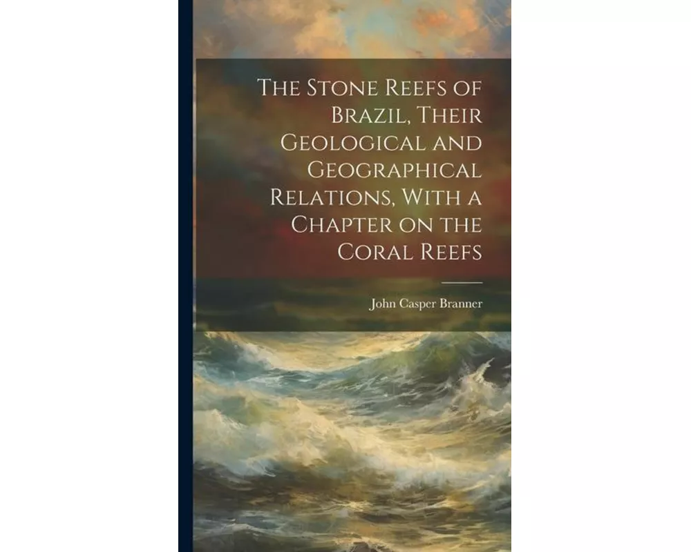 The Stone Reefs of Brazil, Their Geological and Geographical Relations, With a Chapter on the Coral Reefs