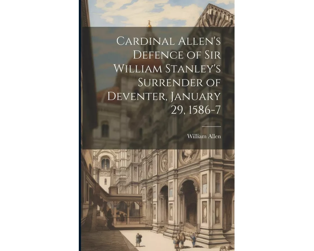Cardinal Allen's Defence of Sir William Stanley's Surrender of Deventer, January 29, 1586-7