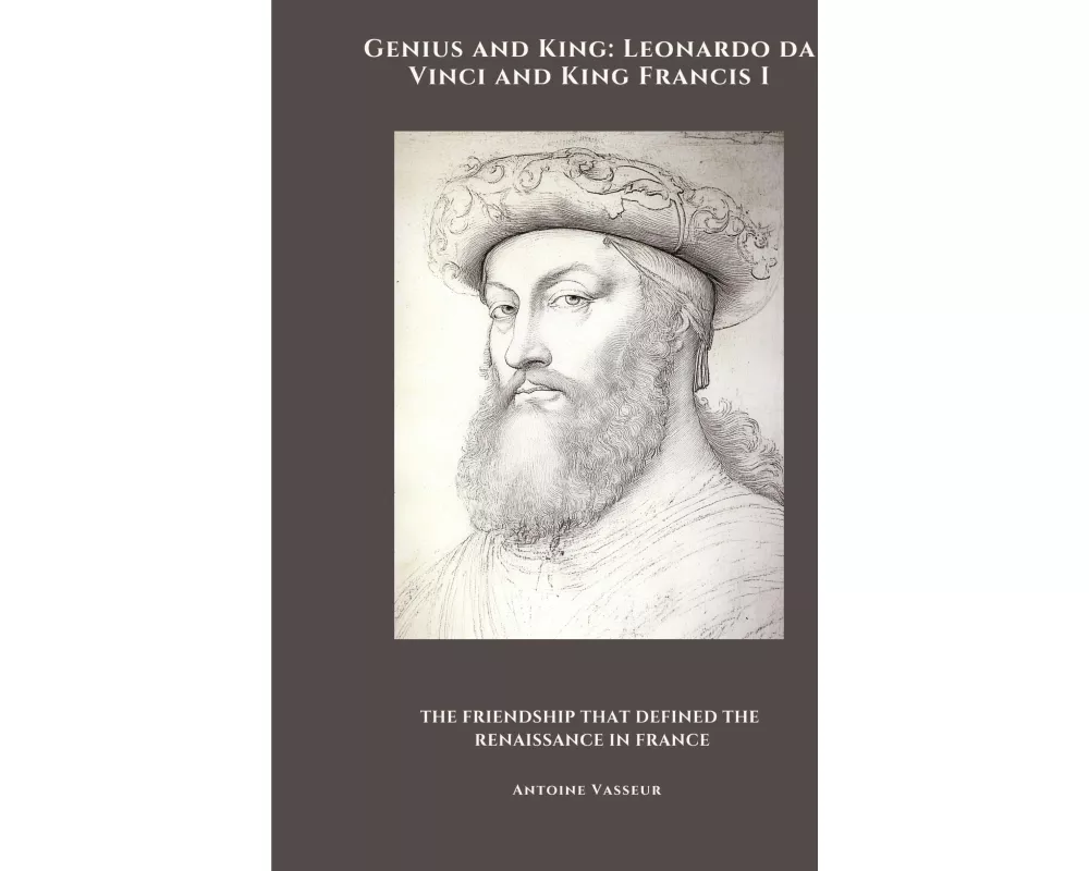 Genius and King: Leonardo da Vinci and King Francis I