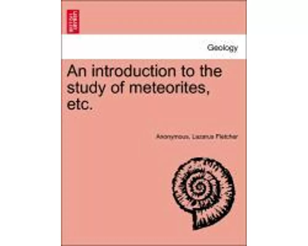 An Introduction to the Study of Meteorites, Etc.