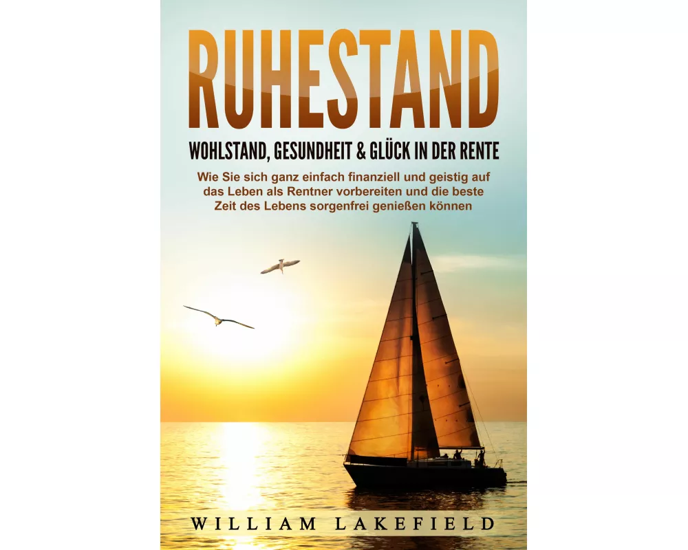 RUHESTAND - Wohlstand, Gesundheit & Glück in der Rente: Wie Sie sich ganz einfach finanziell und geistig auf das Leben als Rentner vorbereiten und die