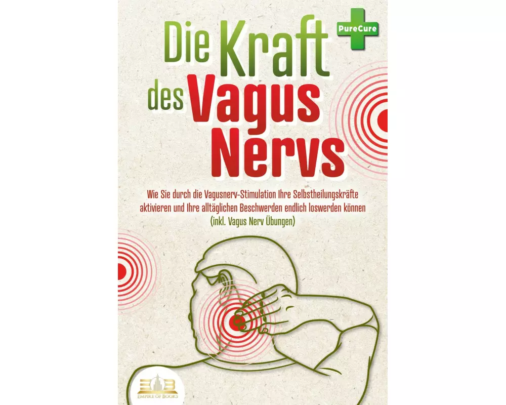 Die Kraft des Vagus Nervs: Wie Sie durch die Vagusnerv-Stimulation Ihre Selbstheilungskräfte aktivieren und Ihre alltäglichen Beschwerden endlich losw