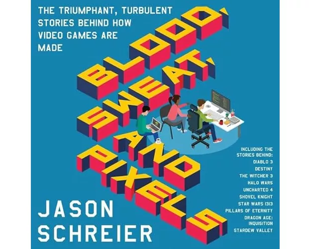 Blood, Sweat, and Pixels: The Triumphant, Turbulent Stories Behind How Video Games Are Made