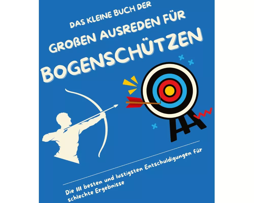 Das kleine Buch der großen Ausreden für Bogenschützen
