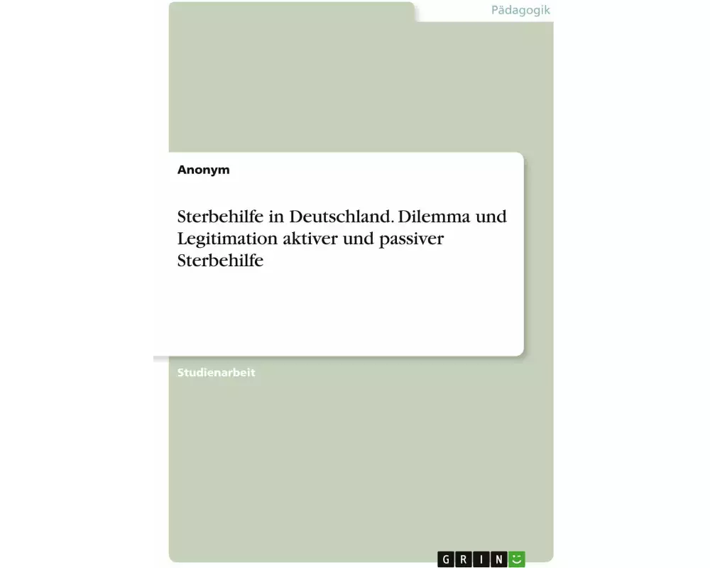 Sterbehilfe in Deutschland. Dilemma und Legitimation aktiver und passiver Sterbehilfe
