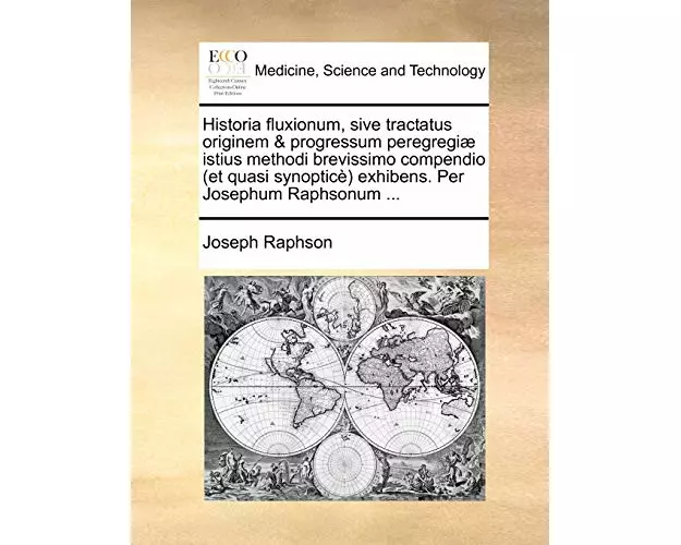Historia Fluxionum, Sive Tractatus Originem & Progressum Peregregi] Istius Methodi Brevissimo Compendio (Et Quasi Synoptic) Exhibens. Per Josephum Rap