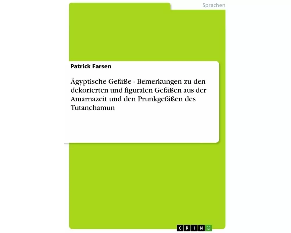 Ägyptische Gefäße - Bemerkungen zu den dekorierten und figuralen Gefäßen aus der Amarnazeit und den Prunkgefäßen des Tutanchamun