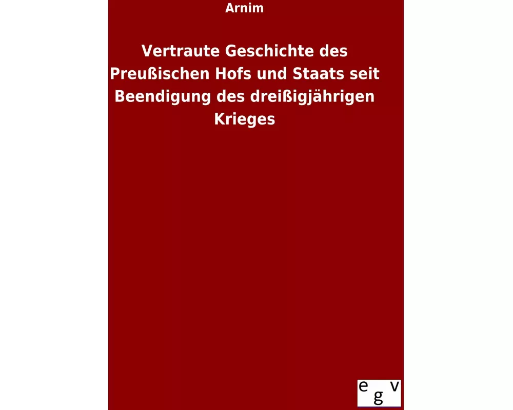 Vertraute Geschichte des Preußischen Hofs und Staats seit Beendigung des dreißigjährigen Krieges