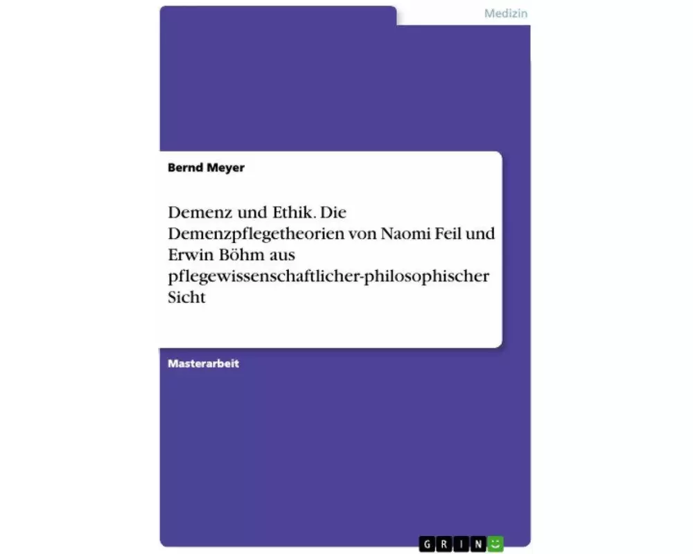 Demenz und Ethik. Die Demenzpflegetheorien von Naomi Feil und Erwin Böhm aus pflegewissenschaftlicher-philosophischer Sicht