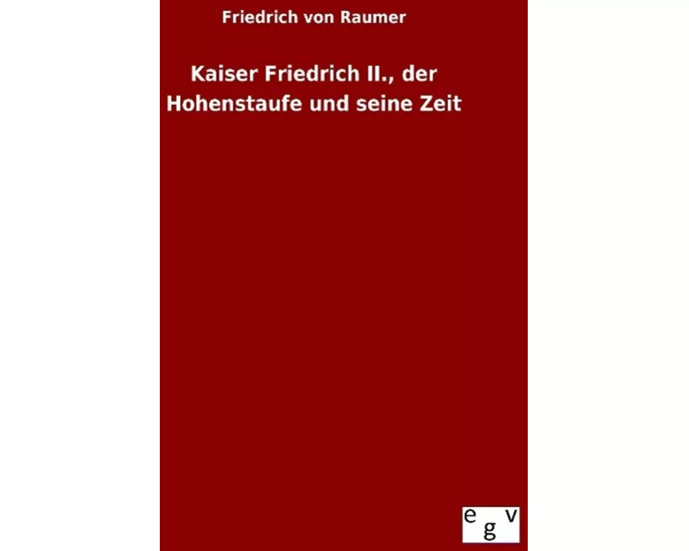 Kaiser Friedrich II., der Hohenstaufe und seine Zeit