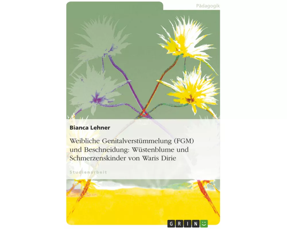 Weibliche Genitalverstümmelung (FGM) und Beschneidung: Wüstenblume und Schmerzenskinder von Waris Dirie