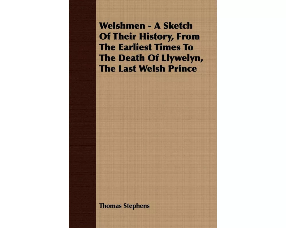 Welshmen - A Sketch Of Their History, From The Earliest Times To The Death Of Llywelyn, The Last Welsh Prince