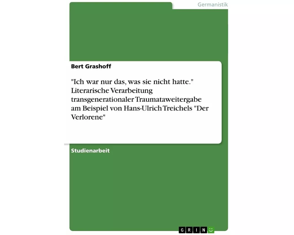 "Ich war nur das, was sie nicht hatte." Literarische Verarbeitung transgenerationaler Traumataweitergabe am Beispiel von Hans-Ulrich Treichels "Der Ve