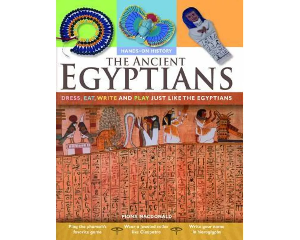 The Ancient Egyptians: Dress, Eat, Write and Play Just Like the Egyptians