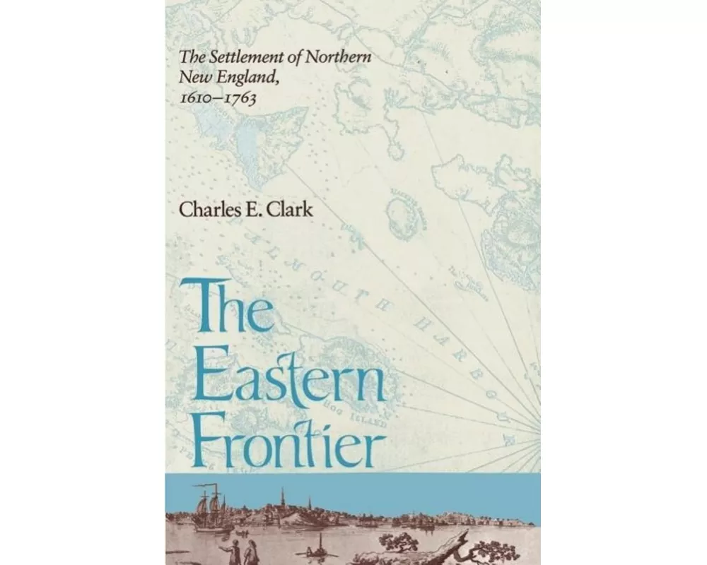 Eastern Frontier: The Settlement of Northern New England, 1610-1763