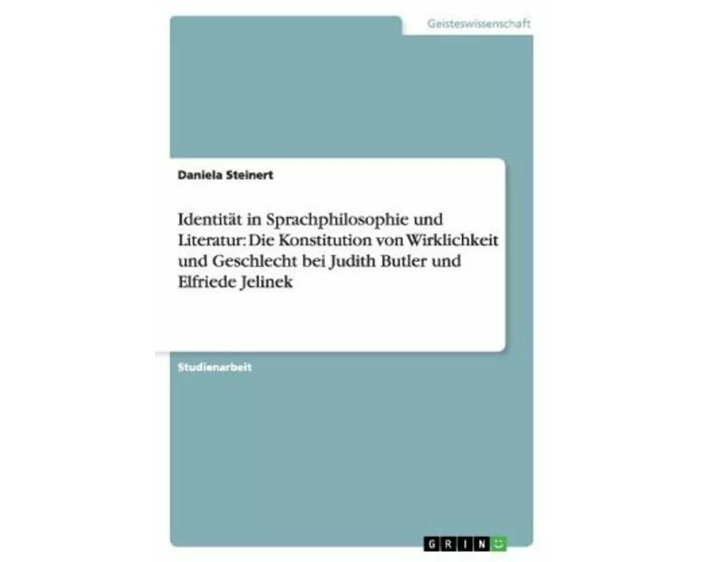 Identität in Sprachphilosophie und Literatur: Die Konstitution von Wirklichkeit und Geschlecht bei Judith Butler und Elfriede Jelinek