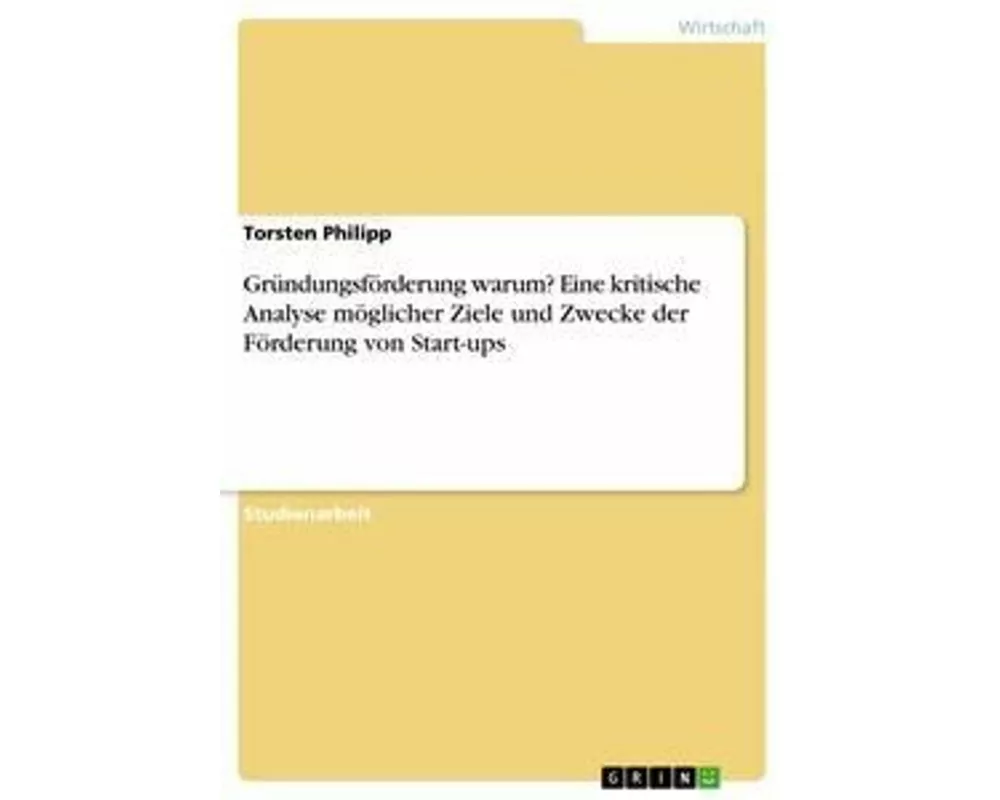 Gründungsförderung warum? Eine kritische Analyse möglicher Ziele und Zwecke der Förderung von Start-ups
