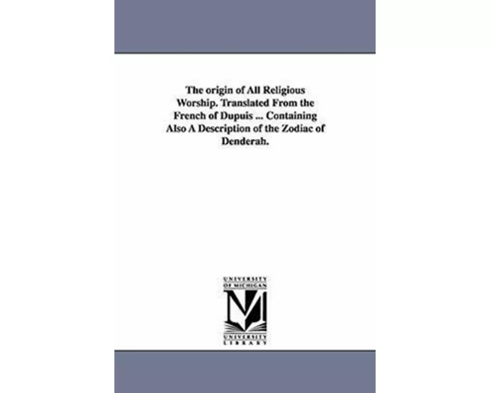The origin of All Religious Worship. Translated From the French of Dupuis ... Containing Also A Description of the Zodiac of Denderah.