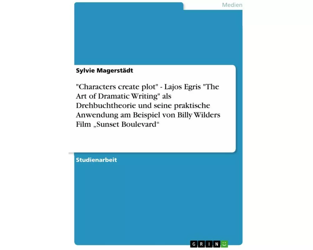 "Characters create plot" - Lajos Egris "The Art of Dramatic Writing" als Drehbuchtheorie und seine praktische Anwendung am Beispiel von Billy Wilders