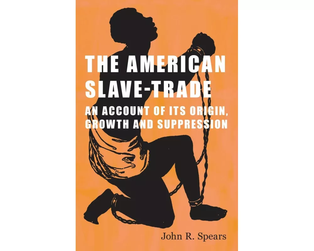 The American Slave-Trade - An Account of its Origin, Growth and Suppression