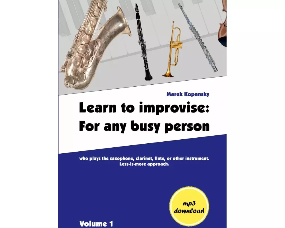 Learn to improvise: For any busy person who plays the saxophone, clarinet, flute, or other instrument. Less-is-more approach. Volume 1