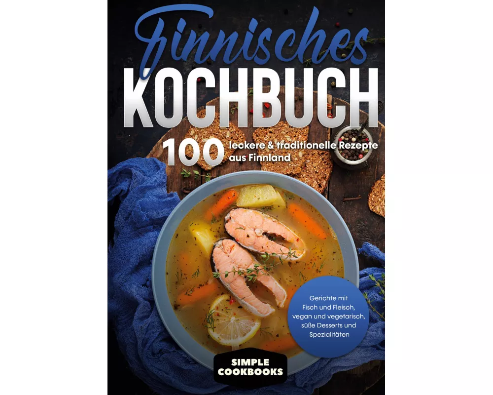 Finnisches Kochbuch: 100 leckere & traditionelle Rezepte aus Finnland - Gerichte mit Fisch und Fleisch, vegan und vegetarisch, süße Desserts und Spezi
