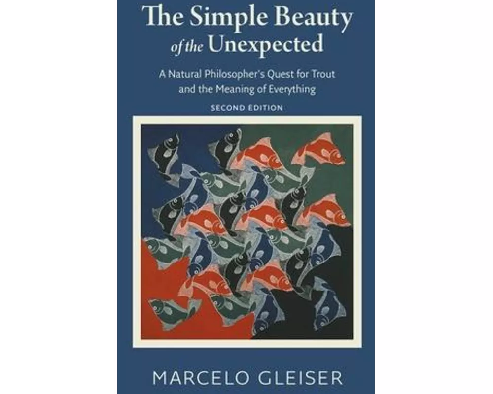 The Simple Beauty of the Unexpected - A Natural Philosopher`s Quest for Trout and the Meaning of Everything
