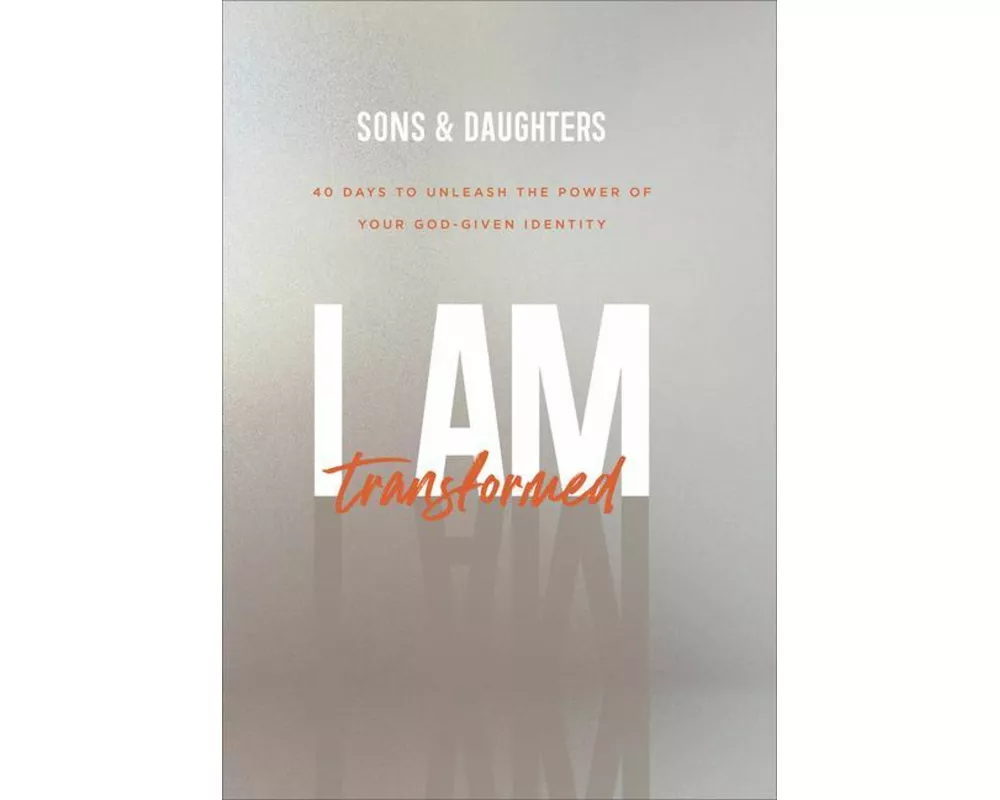 I Am Transformed – 40 Days to Unleash the Power of Your God–Given Identity