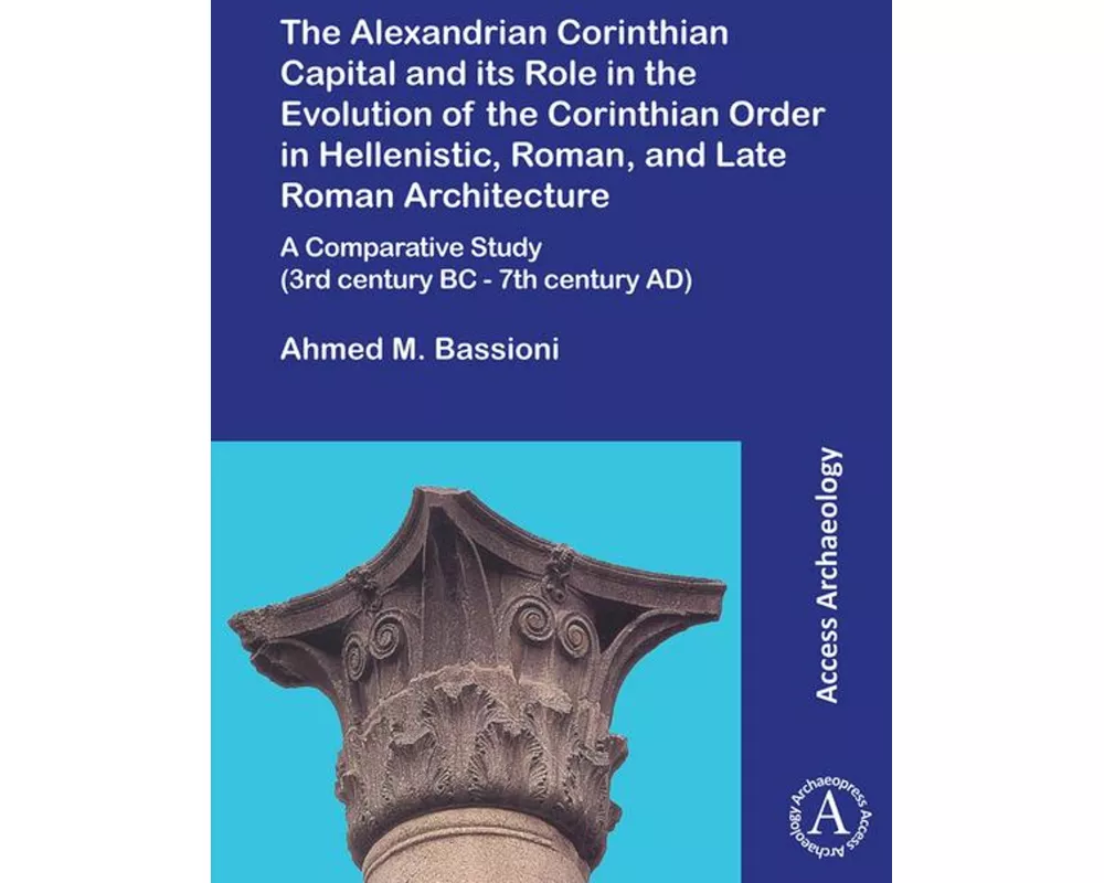 The Alexandrian Corinthian Capital and its Role in the Evolution of the Corinthian Order in Hellenistic, Roman, and Late Roman Architecture