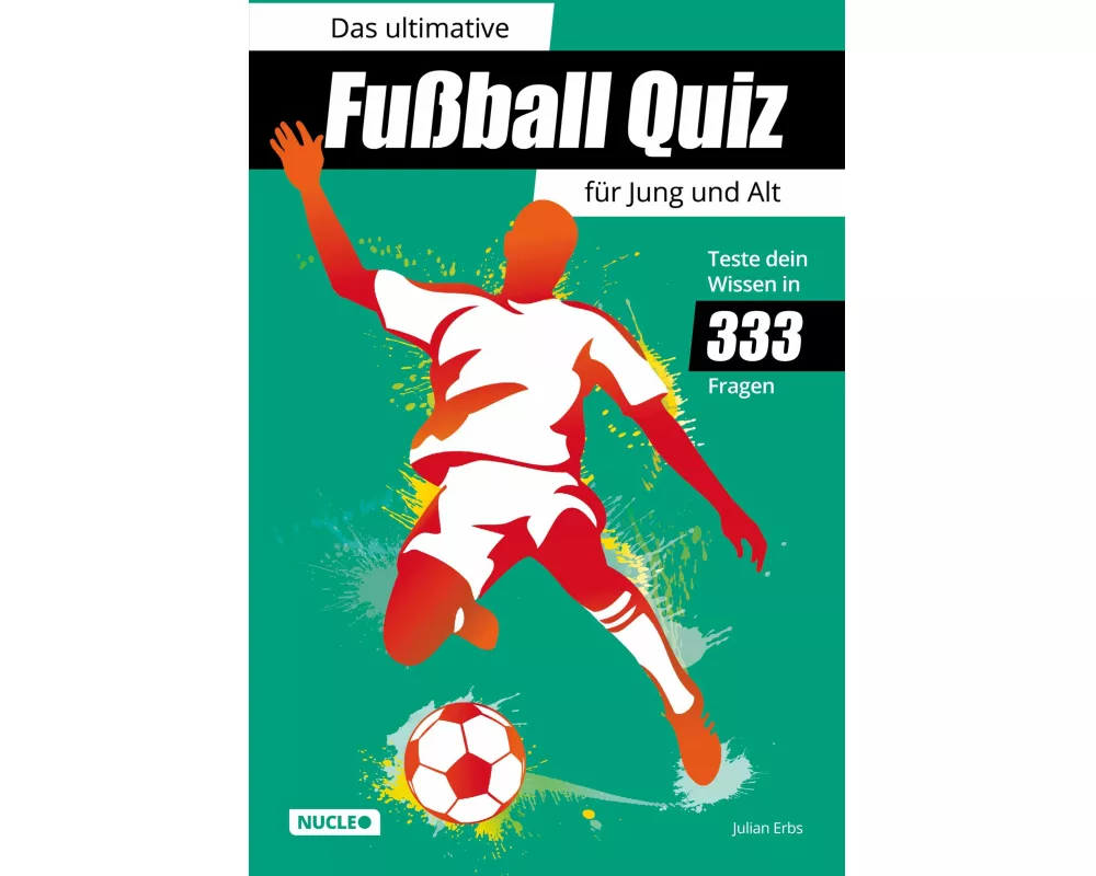 Das ultimative Fußball Quiz für Jung und Alt: Teste dein Wissen in 333 Fragen