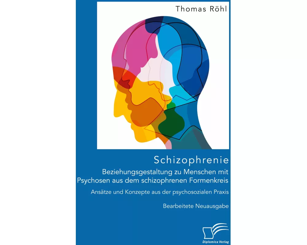 Schizophrenie: Beziehungsgestaltung zu Menschen mit Psychosen aus dem schizophrenen Formenkreis. Ansätze und Konzepte aus der psychosozialen Praxis