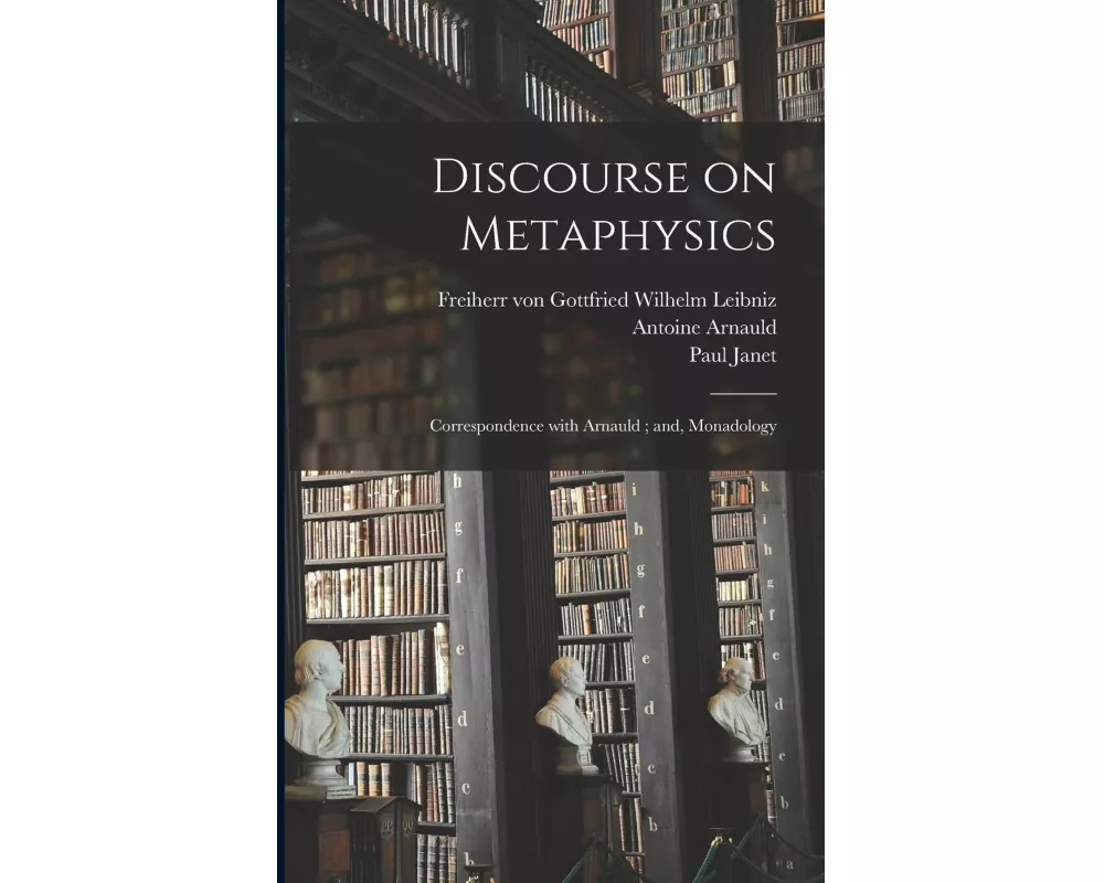 Discourse on Metaphysics; Correspondence With Arnauld; and, Monadology