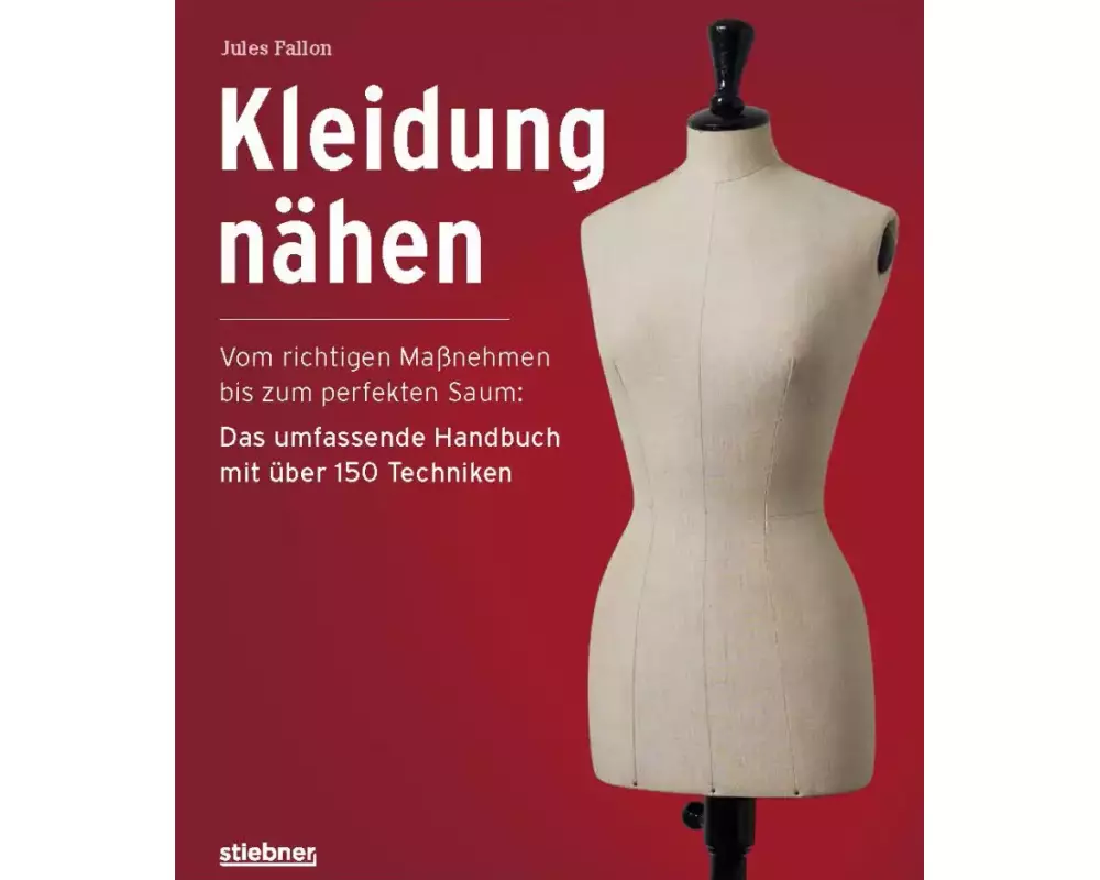 Kleidung Nähen. Vom richtigen Maßnehmen bis zum perfekten Saum: Das umfassende Handbuch mit über 150 Techniken