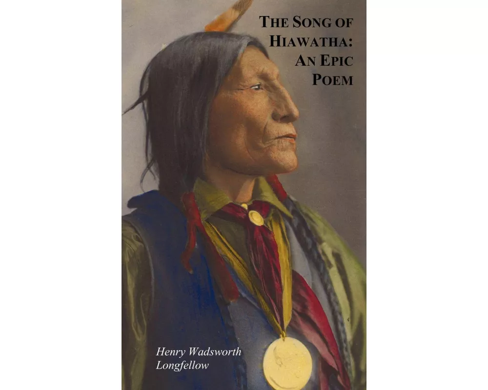 The Song of Hiawatha - An Epic Poem; Also with
