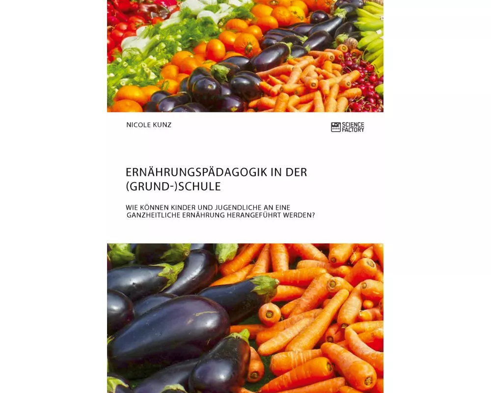 Ernährungspädagogik in der (Grund-)Schule. Wie können Kinder und Jugendliche an eine ganzheitliche Ernährung herangeführt werden?