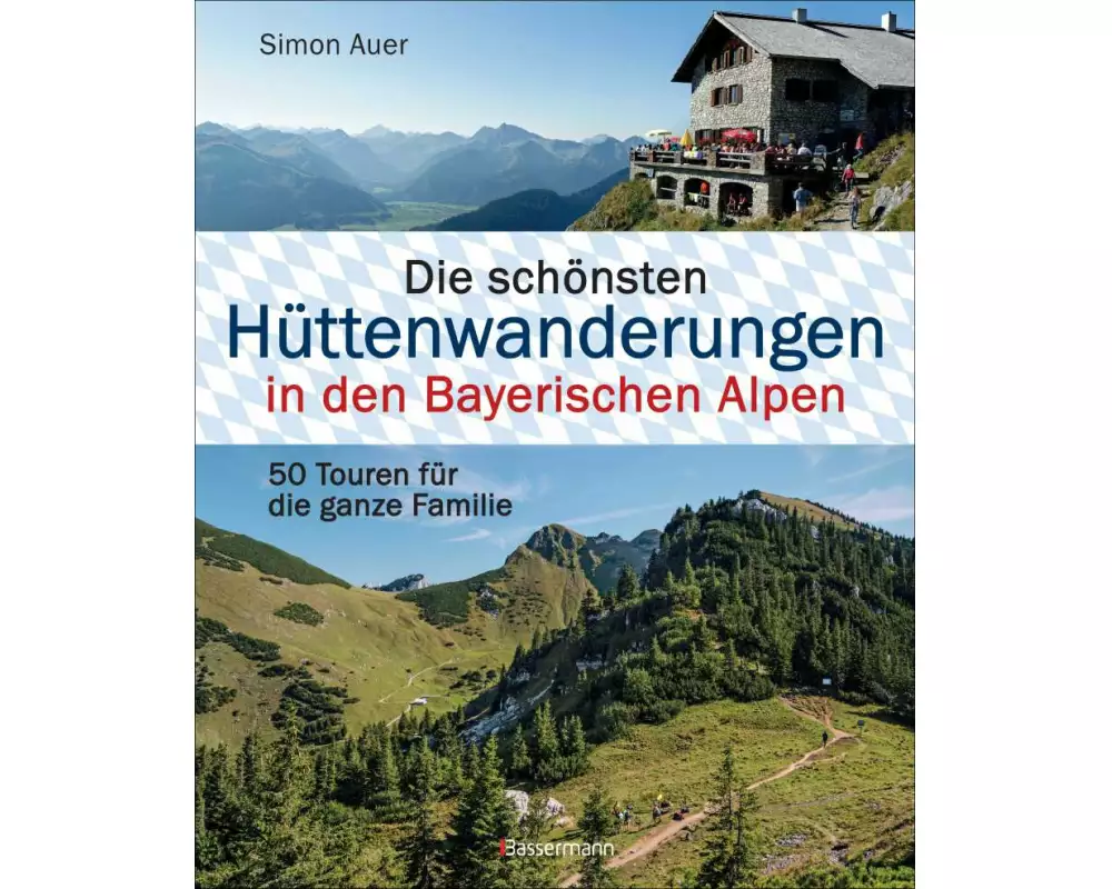 Die schönsten Hüttenwanderungen in den Bayerischen Alpen. 50 Touren für die ganze Familie. Aktualisiert 2020. Allgäuer, Ammergauer, Berchtesgadener, C