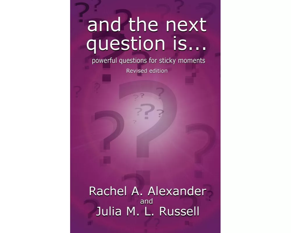 And the Next Question Is - Powerful Questions for Sticky Moments (Revised Edition)