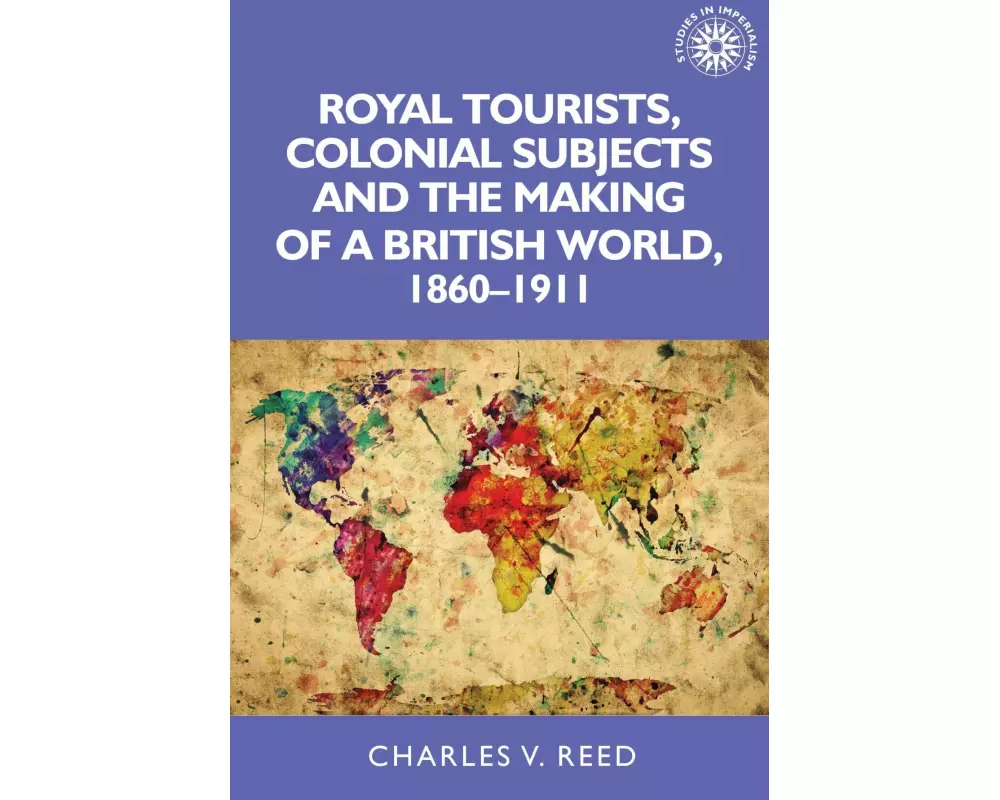 Royal Tourists, Colonial Subjects and the Making of a British World, 1860–1911