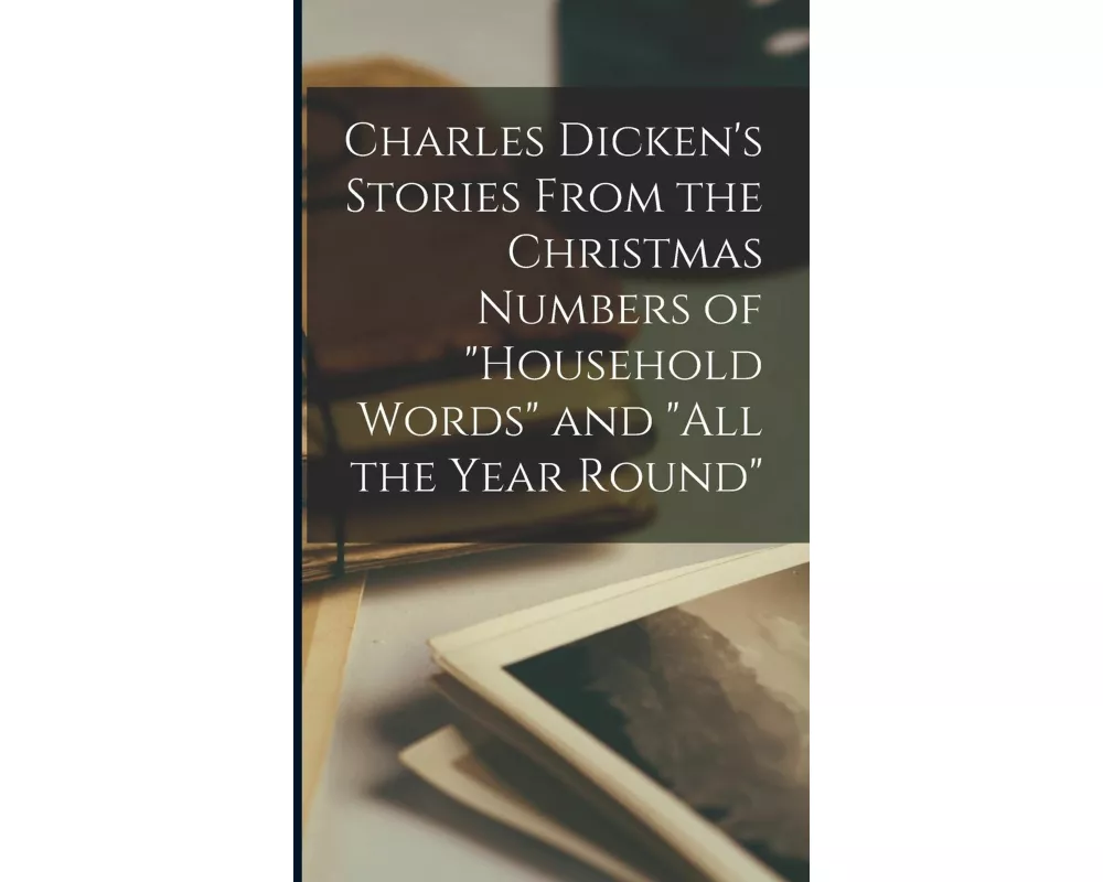 Charles Dicken's Stories From the Christmas Numbers of "Household Words" and "All the Year Round"