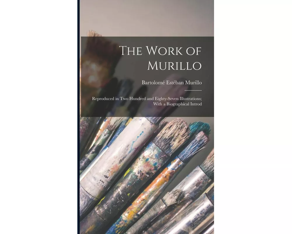 The Work of Murillo; Reproduced in two Hundred and Eighty-seven Illustrations; With a Biographical Introd