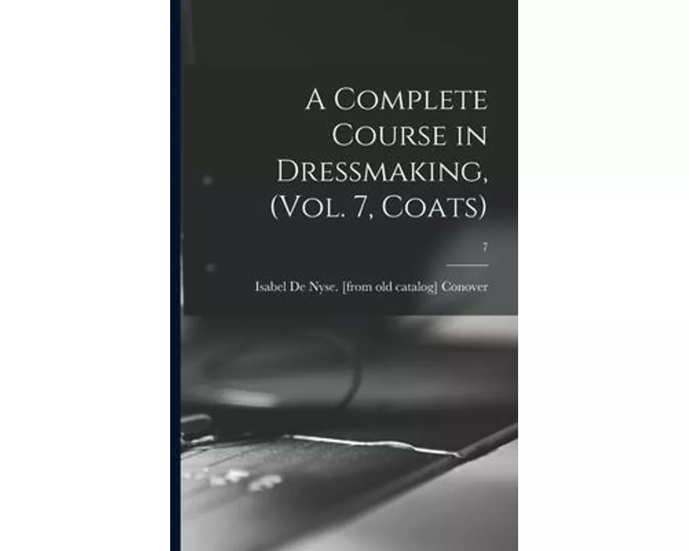 A Complete Course in Dressmaking, (Vol. 7, Coats); 7