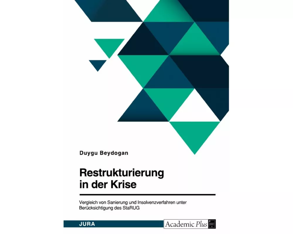 Restrukturierung in der Krise. Vergleich von Sanierung und Insolvenzverfahren unter Berücksichtigung des StaRUG