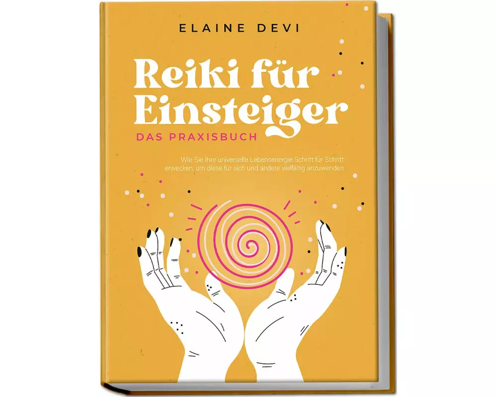 Reiki für Einsteiger - Das Praxisbuch: Wie Sie Ihre universelle Lebensenergie Schritt für Schritt erwecken, um diese für sich und andere vielfältig an