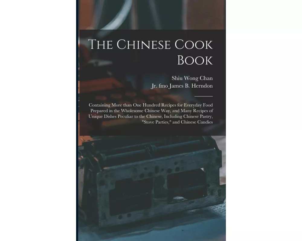 The Chinese Cook Book: Containing More Than One Hundred Recipes for Everyday Food Prepared in the Wholesome Chinese Way, and Many Recipes of