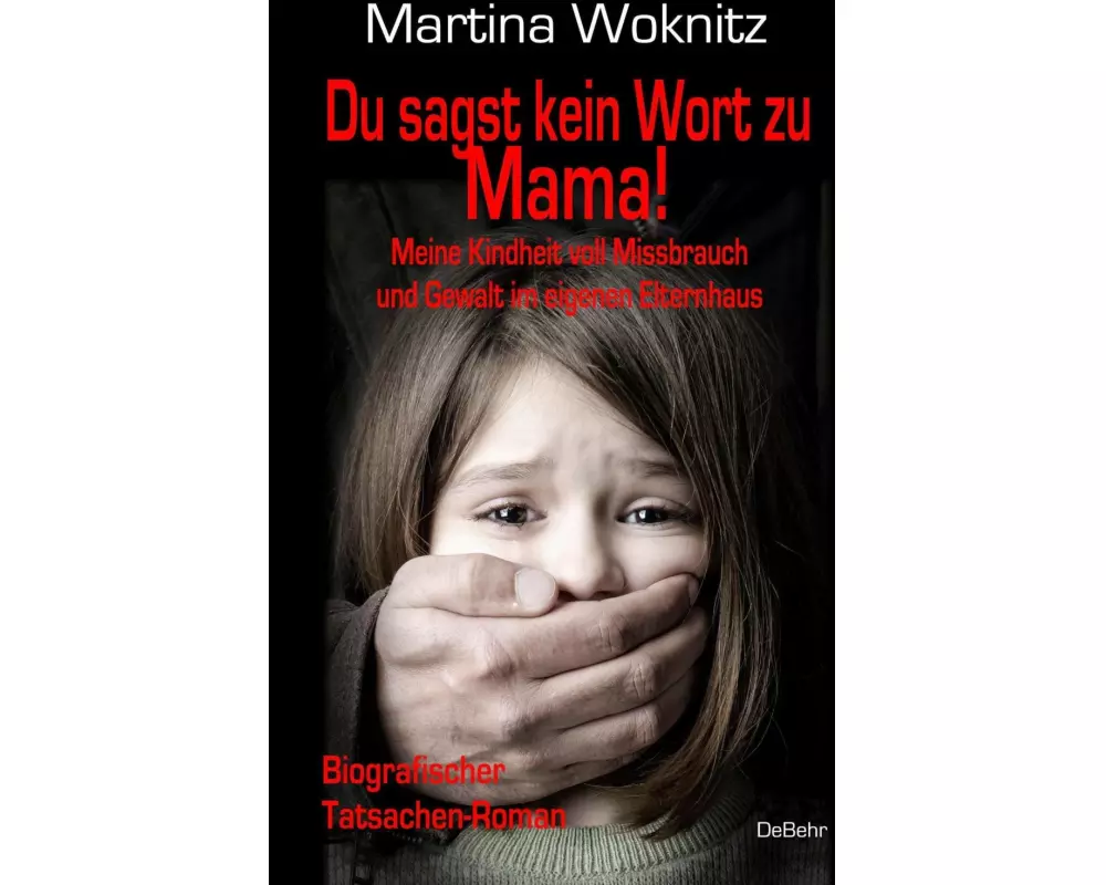 Du sagst kein Wort zu Mama! Meine Kindheit voll Missbrauch und Gewalt im eigenen Elternhaus - Biografischer Tatsachen-Roman