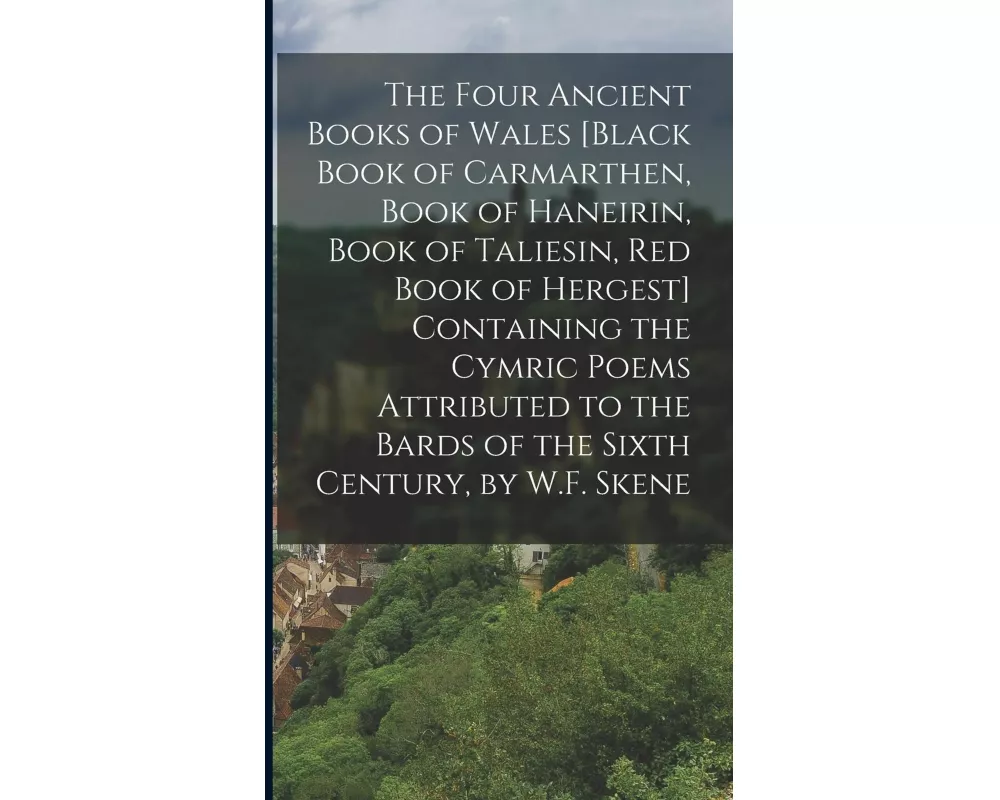 The Four Ancient Books of Wales [Black Book of Carmarthen, Book of Haneirin, Book of Taliesin, Red Book of Hergest] Containing the Cymric Poems Attrib